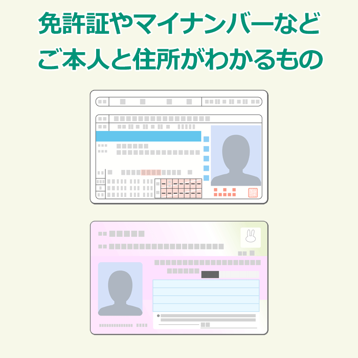 ご準備いただくもの①免許証やマイナンバーなど本人と住所がわかるもの
