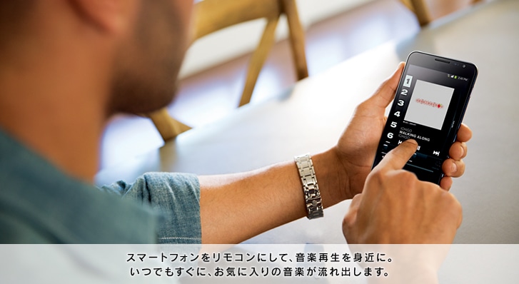 スマートフォンをリモコンにして、音楽再生を身近に。いつでもすぐに、お気に入りの音楽が流れ出します。