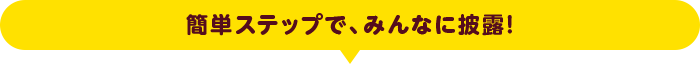 簡単ステップで、みんなに披露!