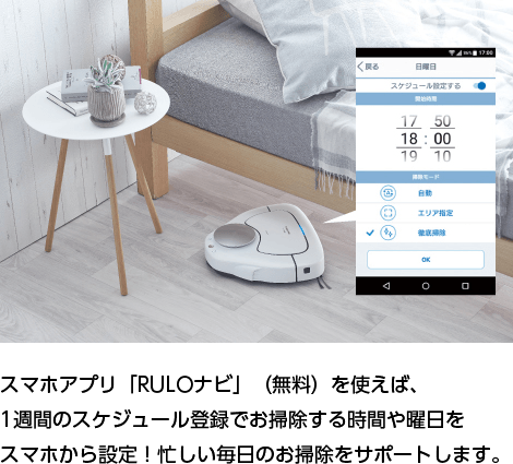 スマホアプリ「RULOナビ」(無料)を使えば、1週間のスケジュール登録でお掃除する時間や曜日をスマホから設定!忙しい毎日のお掃除をサポートします。