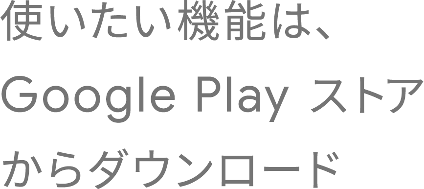 使いたい機能は、Google Play ストアからダウンロード
