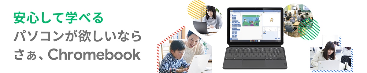 安心して学べる パソコンが欲しいなら さぁ、Chromebook