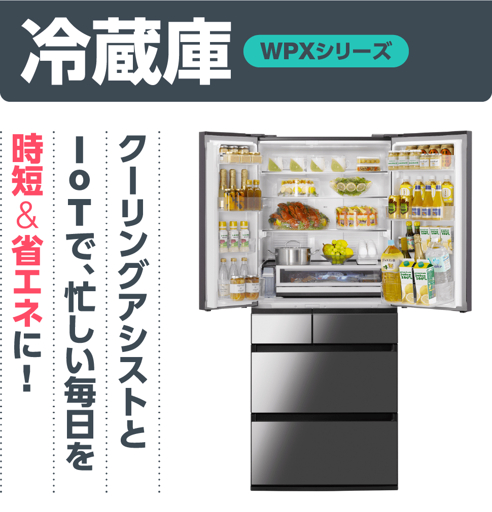 冷蔵庫【WPXシリーズ】「クーリングアシストとIoTで、忙しい毎日を時短&省エネに!」