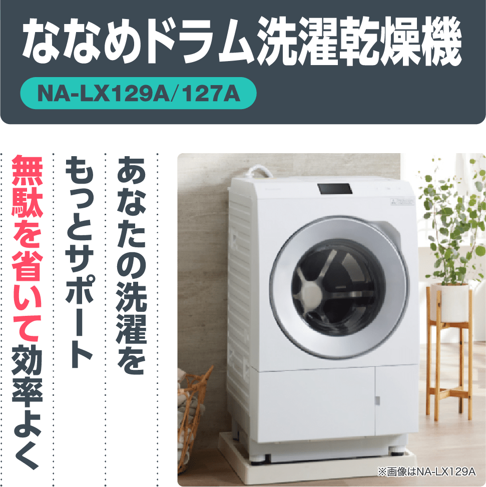 ななめドラム洗濯乾燥機【NA-LX129A/127A】「あなたの洗濯をもっとサポート無駄を省いて効率よく」